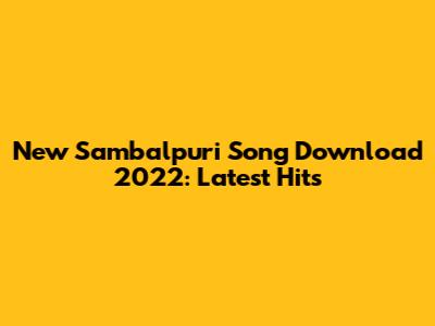New Sambalpuri Song Download 2022: Latest Hits