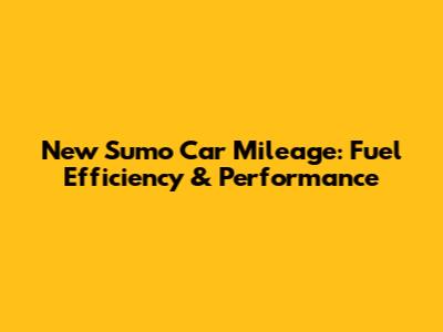 New Sumo Car Mileage: Fuel Efficiency & Performance