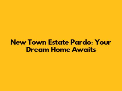 New Town Estate Pardo: Your Dream Home Awaits