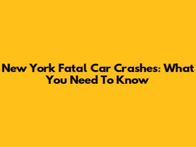 New York Fatal Car Crashes: What You Need To Know