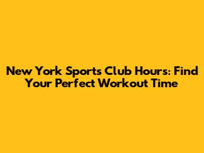 New York Sports Club Hours: Find Your Perfect Workout Time