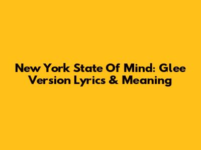 New York State Of Mind: Glee Version Lyrics & Meaning