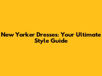 New Yorker Dresses: Your Ultimate Style Guide