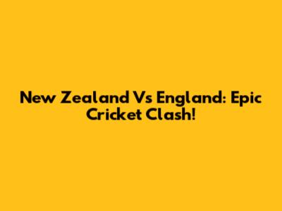 New Zealand Vs England: Epic Cricket Clash!