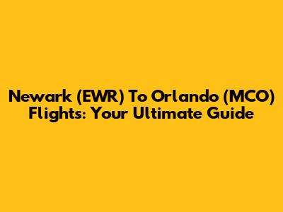 Newark (EWR) To Orlando (MCO) Flights: Your Ultimate Guide