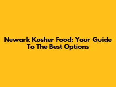 Newark Kosher Food: Your Guide To The Best Options