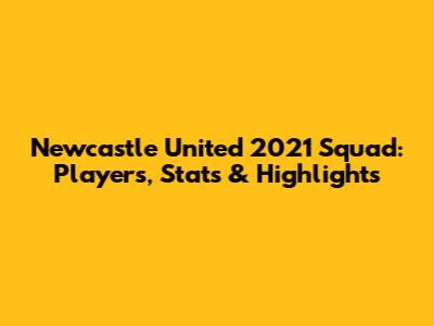 Newcastle United 2021 Squad: Players, Stats & Highlights