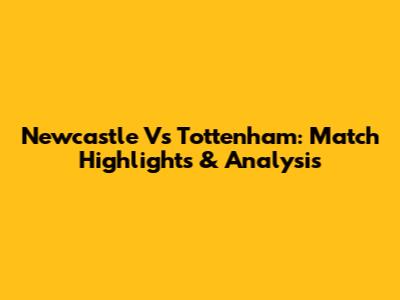 Newcastle Vs Tottenham: Match Highlights & Analysis