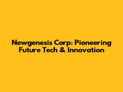 Newgenesis Corp: Pioneering Future Tech & Innovation