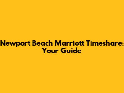 Newport Beach Marriott Timeshare: Your Guide