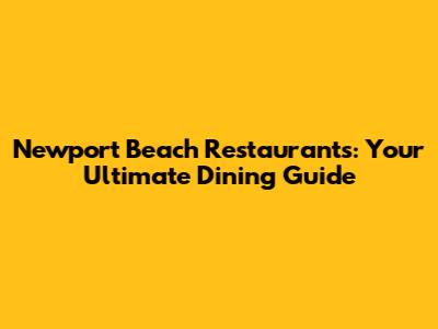 Newport Beach Restaurants: Your Ultimate Dining Guide