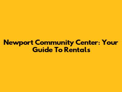 Newport Community Center: Your Guide To Rentals