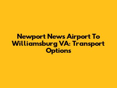 Newport News Airport To Williamsburg VA: Transport Options