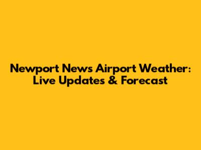 Newport News Airport Weather: Live Updates & Forecast