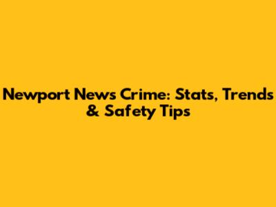 Newport News Crime: Stats, Trends & Safety Tips