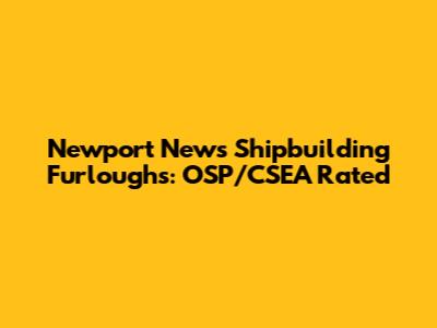 Newport News Shipbuilding Furloughs: OSP/CSEA Rated
