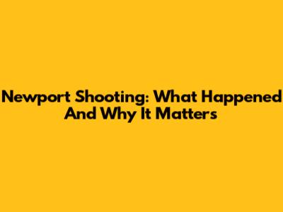 Newport Shooting: What Happened And Why It Matters