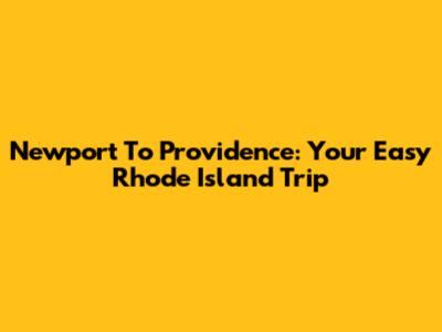 Newport To Providence: Your Easy Rhode Island Trip