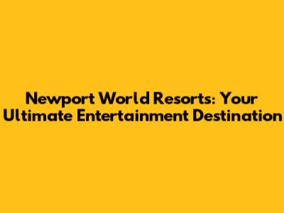 Newport World Resorts: Your Ultimate Entertainment Destination