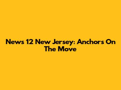 News 12 New Jersey: Anchors On The Move