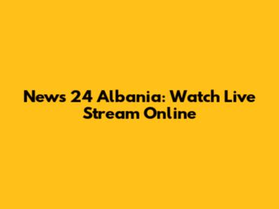 News 24 Albania: Watch Live Stream Online