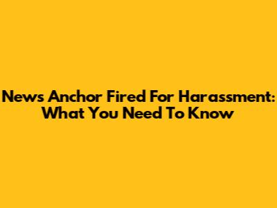 News Anchor Fired For Harassment: What You Need To Know