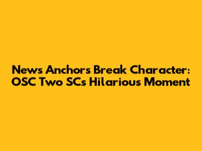 News Anchors Break Character: OSC Two SC's Hilarious Moment