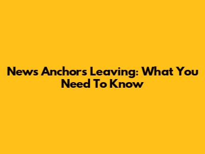 News Anchors Leaving: What You Need To Know