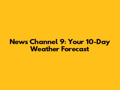 News Channel 9: Your 10-Day Weather Forecast