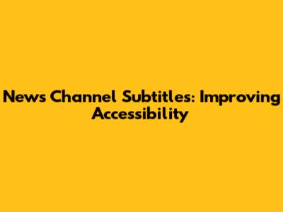 News Channel Subtitles: Improving Accessibility