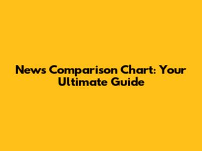News Comparison Chart: Your Ultimate Guide