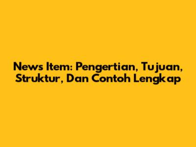 News Item: Pengertian, Tujuan, Struktur, Dan Contoh Lengkap