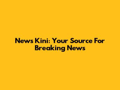 News Kini: Your Source For Breaking News