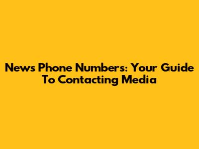 News Phone Numbers: Your Guide To Contacting Media