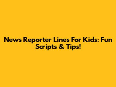 News Reporter Lines For Kids: Fun Scripts & Tips!