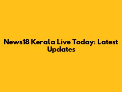 News18 Kerala Live Today: Latest Updates