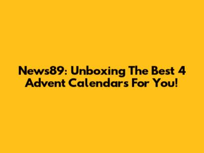 News89: Unboxing The Best 4 Advent Calendars For You!