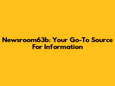 Newsroom63b: Your Go-To Source For Information