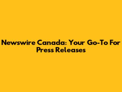 Newswire Canada: Your Go-To For Press Releases