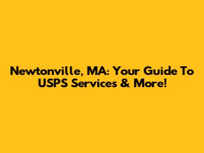 Newtonville, MA: Your Guide To USPS Services & More!