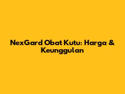 NexGard Obat Kutu: Harga & Keunggulan