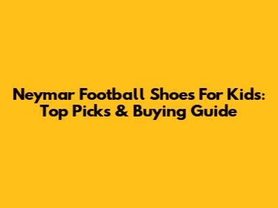 Neymar Football Shoes For Kids: Top Picks & Buying Guide