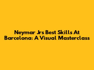Neymar Jr's Best Skills At Barcelona: A Visual Masterclass