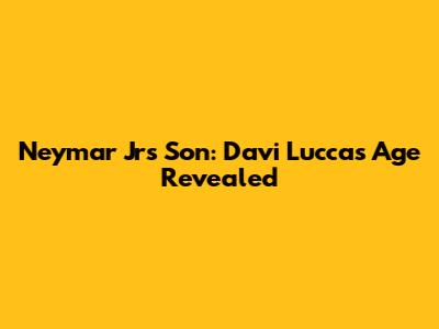 Neymar Jr's Son: Davi Lucca's Age Revealed