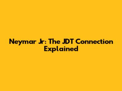 Neymar Jr: The JDT Connection Explained