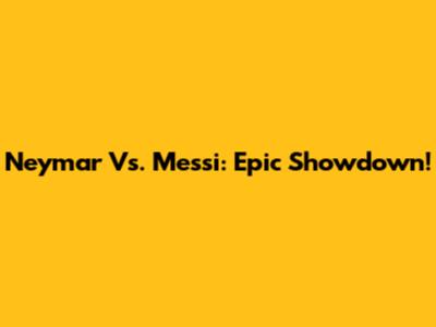 Neymar Vs. Messi: Epic Showdown!