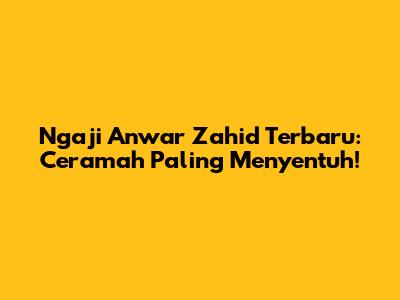 Ngaji Anwar Zahid Terbaru: Ceramah Paling Menyentuh!