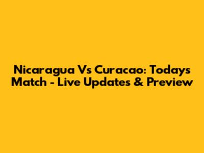 Nicaragua Vs Curacao: Today's Match - Live Updates & Preview
