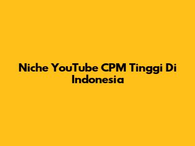 Niche YouTube CPM Tinggi Di Indonesia