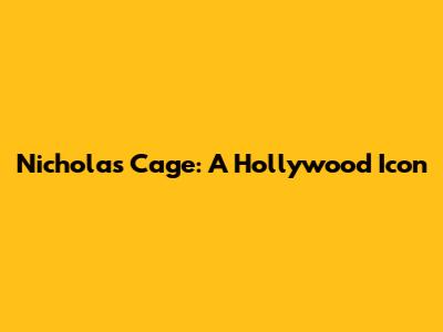 Nicholas Cage: A Hollywood Icon